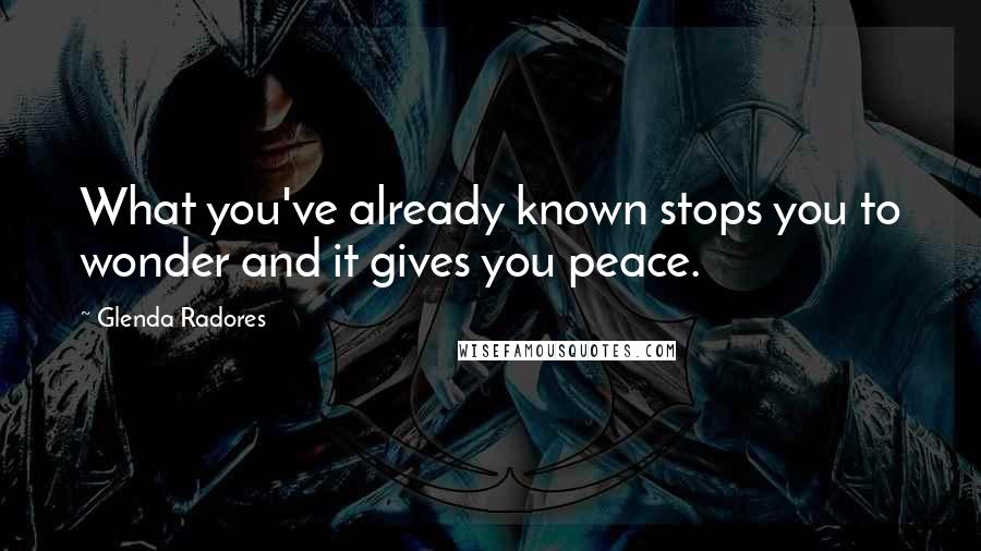 Glenda Radores quotes: What you've already known stops you to wonder and it gives you peace.