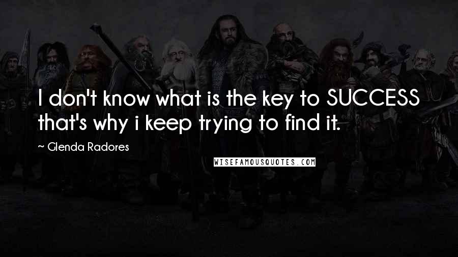 Glenda Radores quotes: I don't know what is the key to SUCCESS that's why i keep trying to find it.