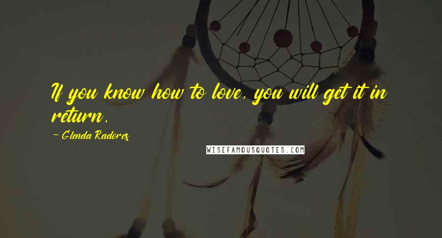 Glenda Radores quotes: If you know how to love, you will get it in return.