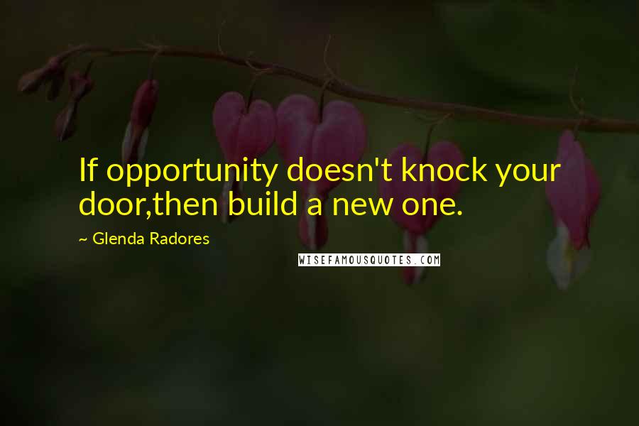 Glenda Radores quotes: If opportunity doesn't knock your door,then build a new one.