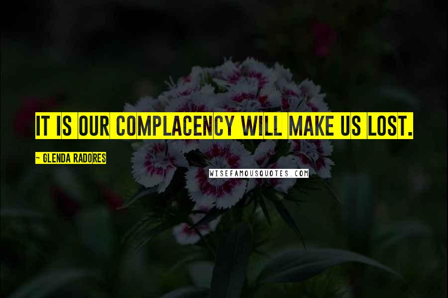 Glenda Radores quotes: It is our Complacency will make us lost.