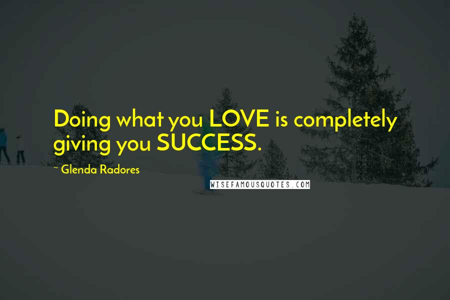 Glenda Radores quotes: Doing what you LOVE is completely giving you SUCCESS.