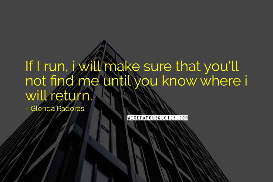 Glenda Radores quotes: If I run, i will make sure that you'll not find me until you know where i will return.