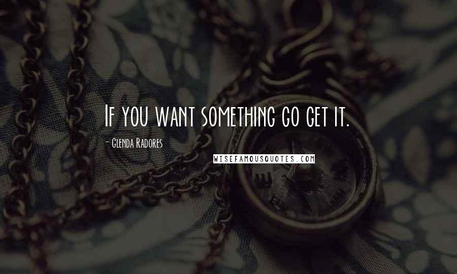 Glenda Radores quotes: If you want something go get it.