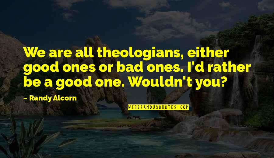 Glendell Quotes By Randy Alcorn: We are all theologians, either good ones or Glendell Quotes By Randy Alcorn: We are all theologians, either good ones or