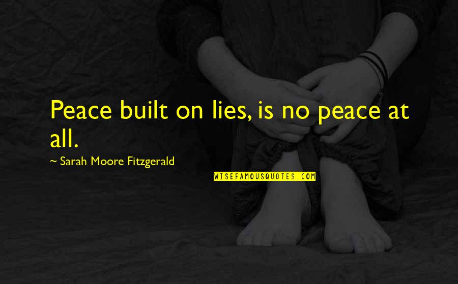 Glendinning Power Quotes By Sarah Moore Fitzgerald: Peace built on lies, is no peace at Glendinning Power Quotes By Sarah Moore Fitzgerald: Peace built on lies, is no peace at