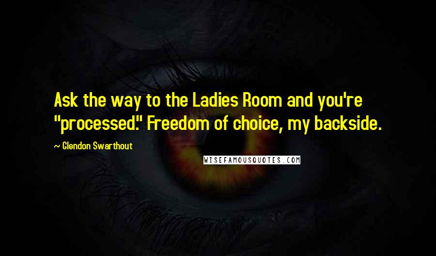 Glendon Swarthout quotes: Ask the way to the Ladies Room and you're "processed." Freedom of choice, my backside.