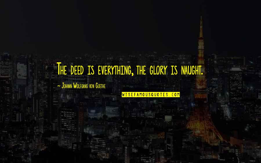 Glenice Halfman Quotes By Johann Wolfgang Von Goethe: The deed is everything, the glory is naught. Glenice Halfman Quotes By Johann Wolfgang Von Goethe: The deed is everything, the glory is naught.