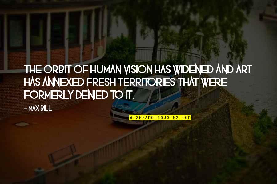 Glenice Halfman Quotes By Max Bill: The orbit of human vision has widened and Glenice Halfman Quotes By Max Bill: The orbit of human vision has widened and