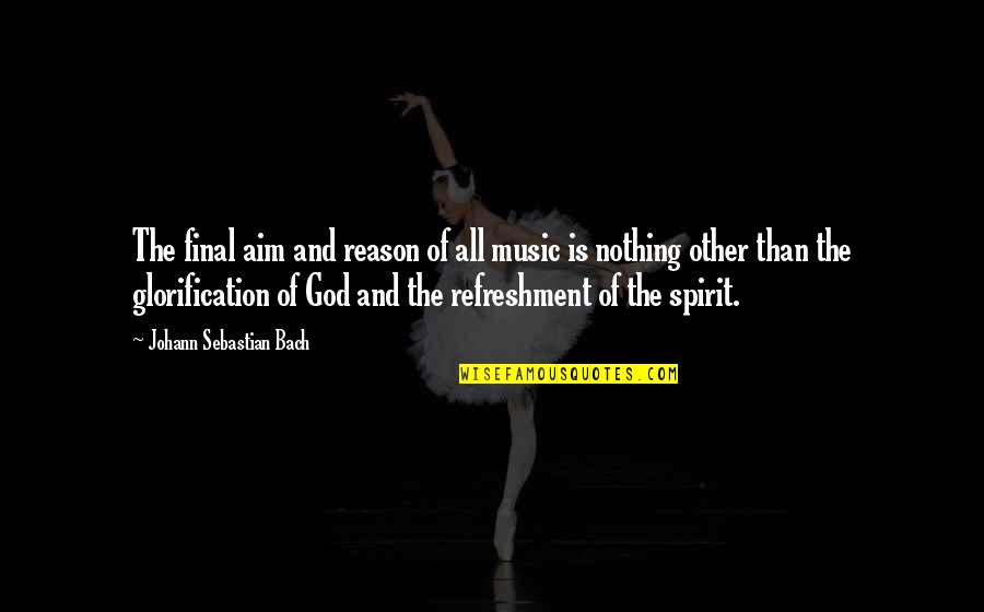 Glenisters Quotes By Johann Sebastian Bach: The final aim and reason of all music Glenisters Quotes By Johann Sebastian Bach: The final aim and reason of all music