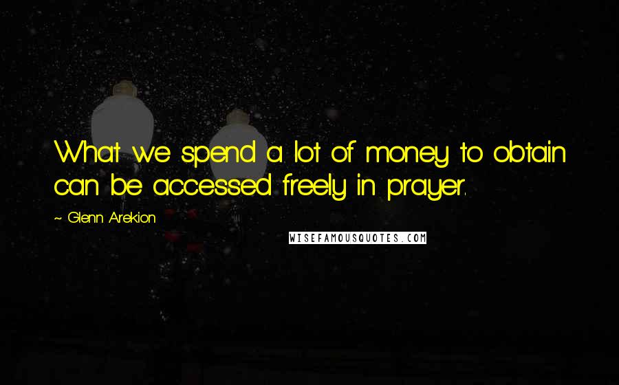 Glenn Arekion quotes: What we spend a lot of money to obtain can be accessed freely in prayer.