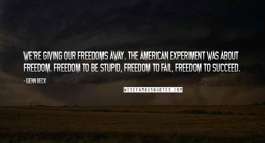 Glenn Beck quotes: We're giving our freedoms away. The American experiment was about freedom. Freedom to be stupid, freedom to fail, freedom to succeed. Glenn Beck quotes: We're giving our freedoms away. The American experiment was about freedom. Freedom to be stupid, freedom to fail, freedom to succeed.