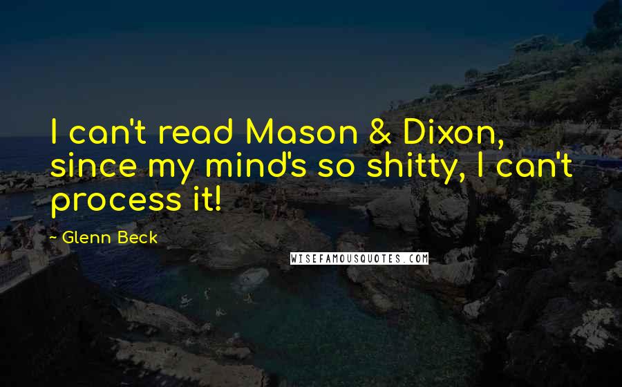 Glenn Beck quotes: I can't read Mason & Dixon, since my mind's so shitty, I can't process it!