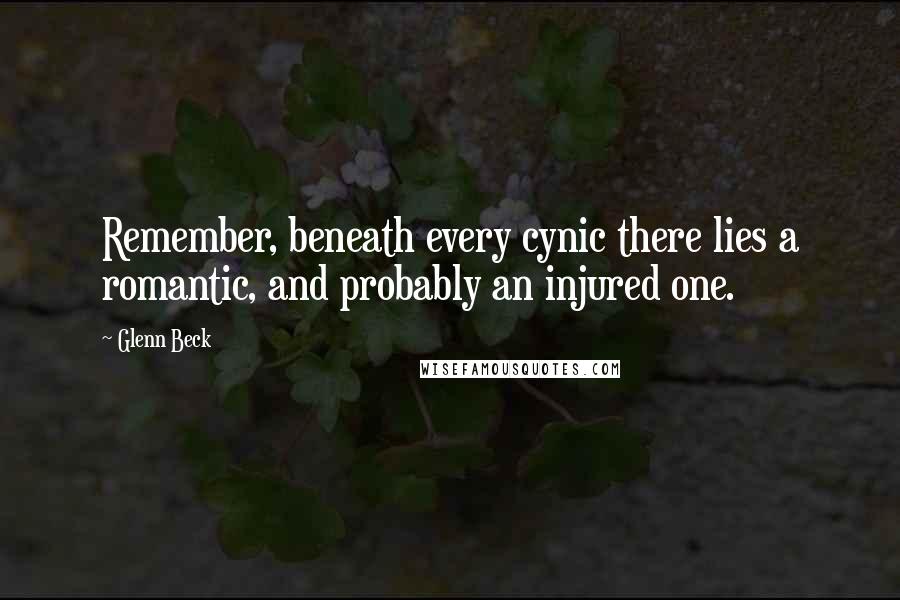 Glenn Beck quotes: Remember, beneath every cynic there lies a romantic, and probably an injured one.