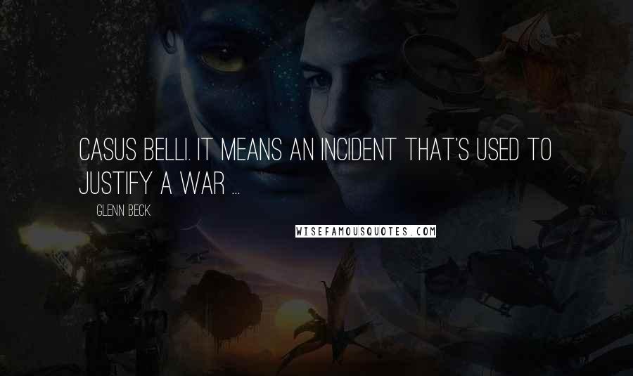 Glenn Beck quotes: Casus Belli. It means an incident that's used to justify a war ...