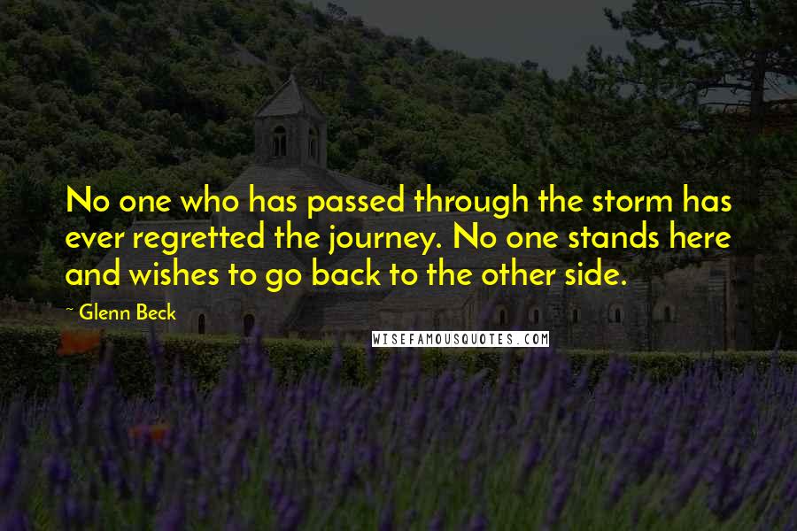 Glenn Beck quotes: No one who has passed through the storm has ever regretted the journey. No one stands here and wishes to go back to the other side.