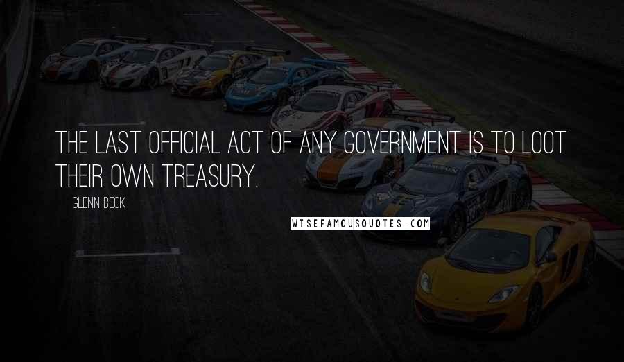 Glenn Beck quotes: The last official act of any government is to loot their own treasury.