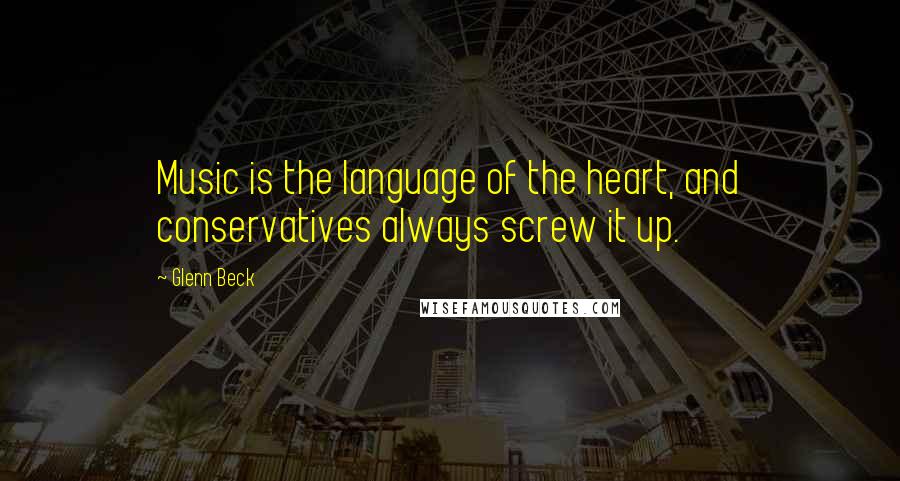 Glenn Beck quotes: Music is the language of the heart, and conservatives always screw it up.