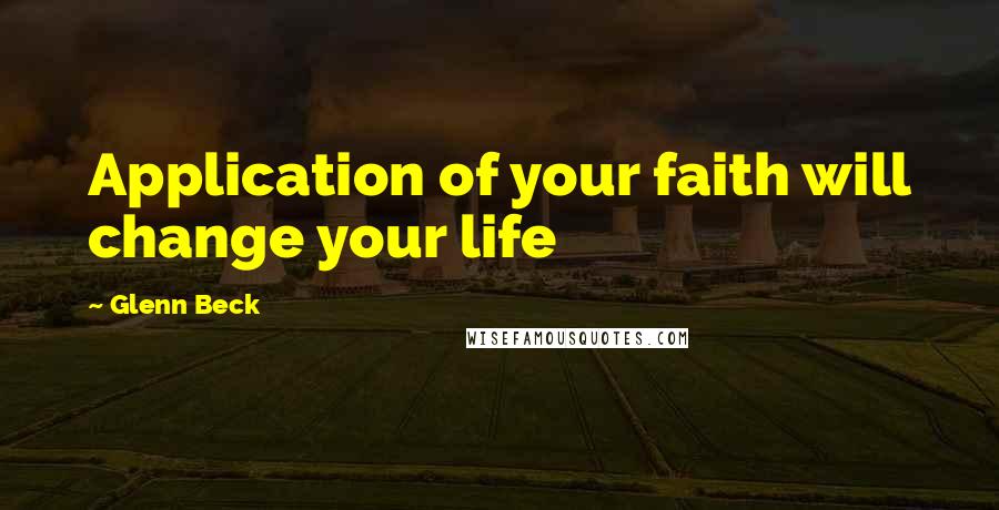 Glenn Beck quotes: Application of your faith will change your life