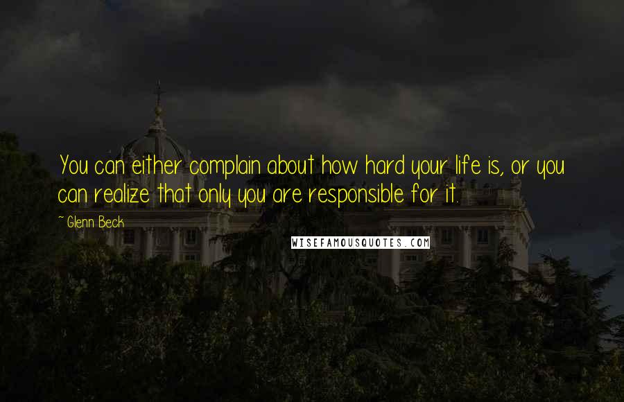 Glenn Beck quotes: You can either complain about how hard your life is, or you can realize that only you are responsible for it. Glenn Beck quotes: You can either complain about how hard your life is, or you can realize that only you are responsible for it.