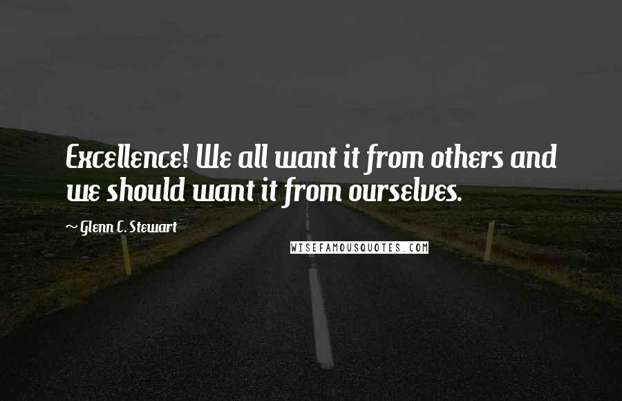 Glenn C. Stewart quotes: Excellence! We all want it from others and we should want it from ourselves.