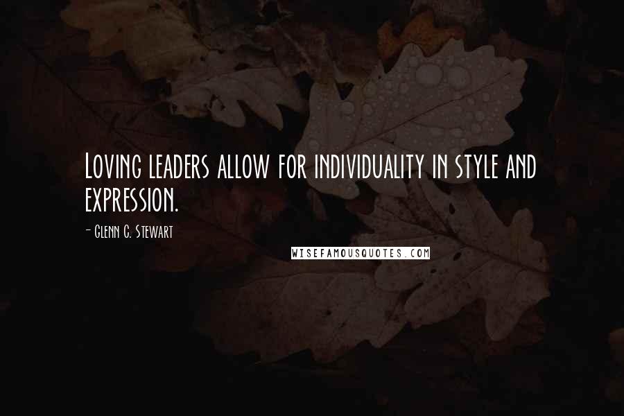 Glenn C. Stewart quotes: Loving leaders allow for individuality in style and expression.