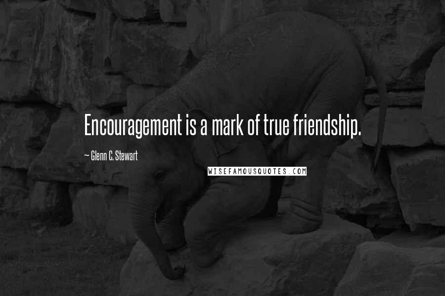 Glenn C. Stewart quotes: Encouragement is a mark of true friendship.