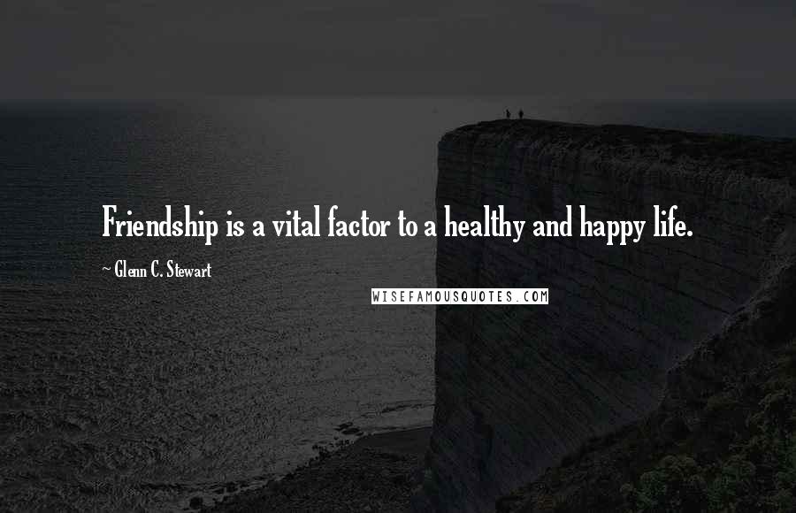 Glenn C. Stewart quotes: Friendship is a vital factor to a healthy and happy life.