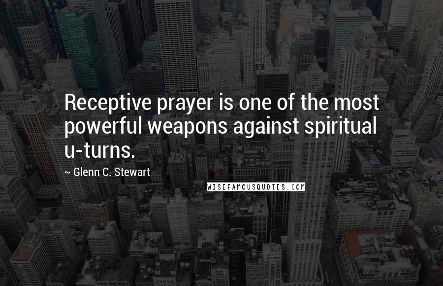 Glenn C. Stewart quotes: Receptive prayer is one of the most powerful weapons against spiritual u-turns.