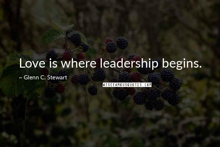 Glenn C. Stewart quotes: Love is where leadership begins.