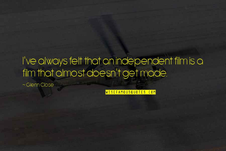 Glenn Close Quotes By Glenn Close: I've always felt that an independent film is