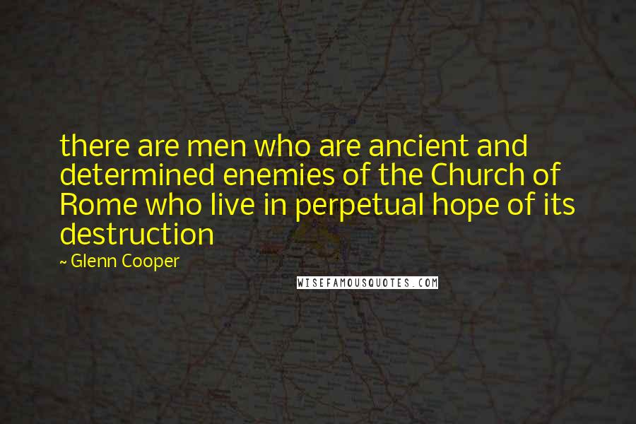 Glenn Cooper quotes: there are men who are ancient and determined enemies of the Church of Rome who live in perpetual hope of its destruction