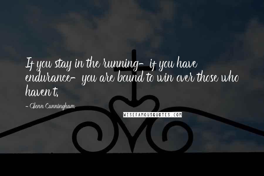 Glenn Cunningham quotes: If you stay in the running-if you have endurance-you are bound to win over those who haven't.