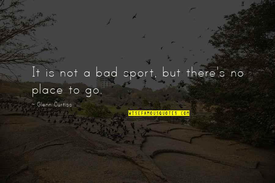 Glenn Curtiss Quotes By Glenn Curtiss: It is not a bad sport, but there's Glenn Curtiss Quotes By Glenn Curtiss: It is not a bad sport, but there's