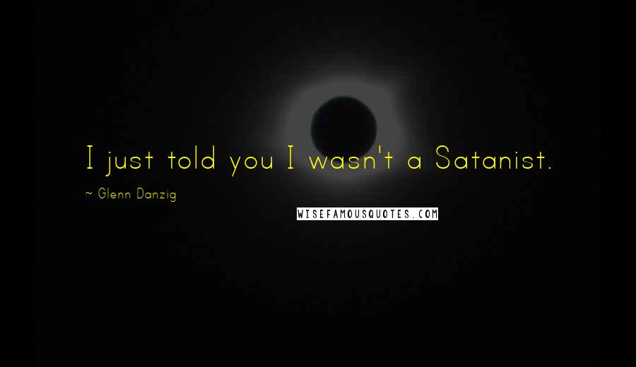 Glenn Danzig quotes: I just told you I wasn't a Satanist.