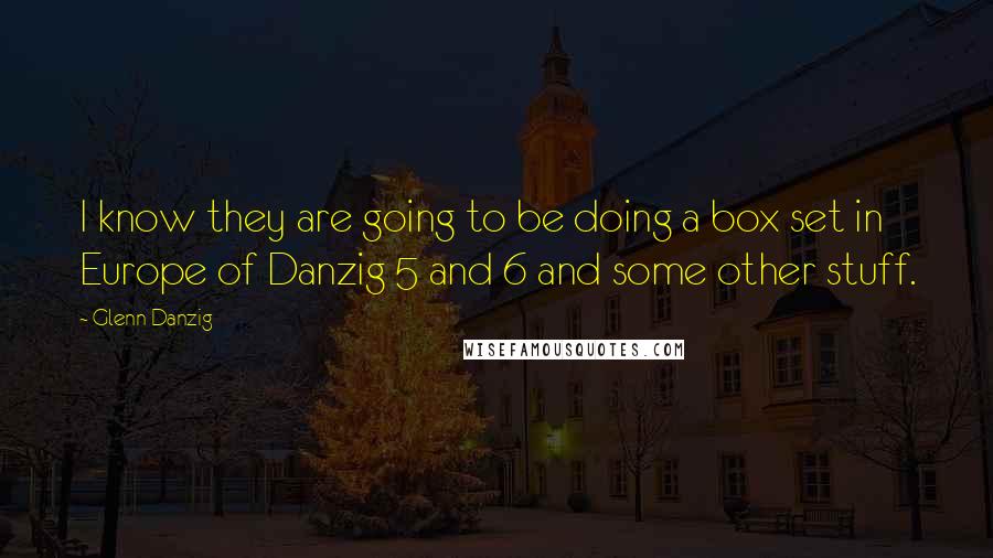 Glenn Danzig quotes: I know they are going to be doing a box set in Europe of Danzig 5 and 6 and some other stuff.