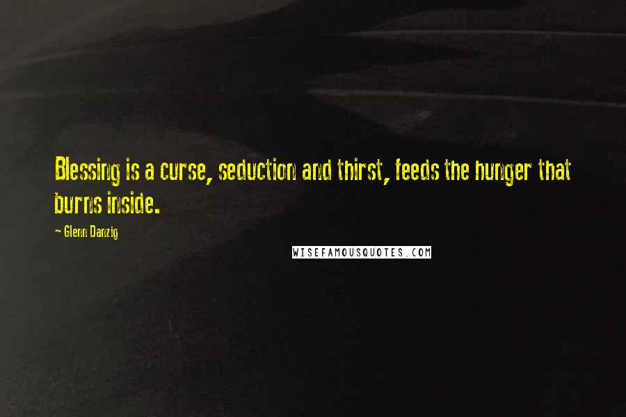 Glenn Danzig quotes: Blessing is a curse, seduction and thirst, feeds the hunger that burns inside.