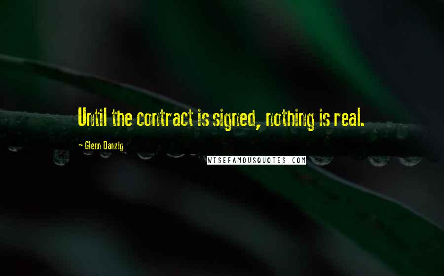 Glenn Danzig quotes: Until the contract is signed, nothing is real.