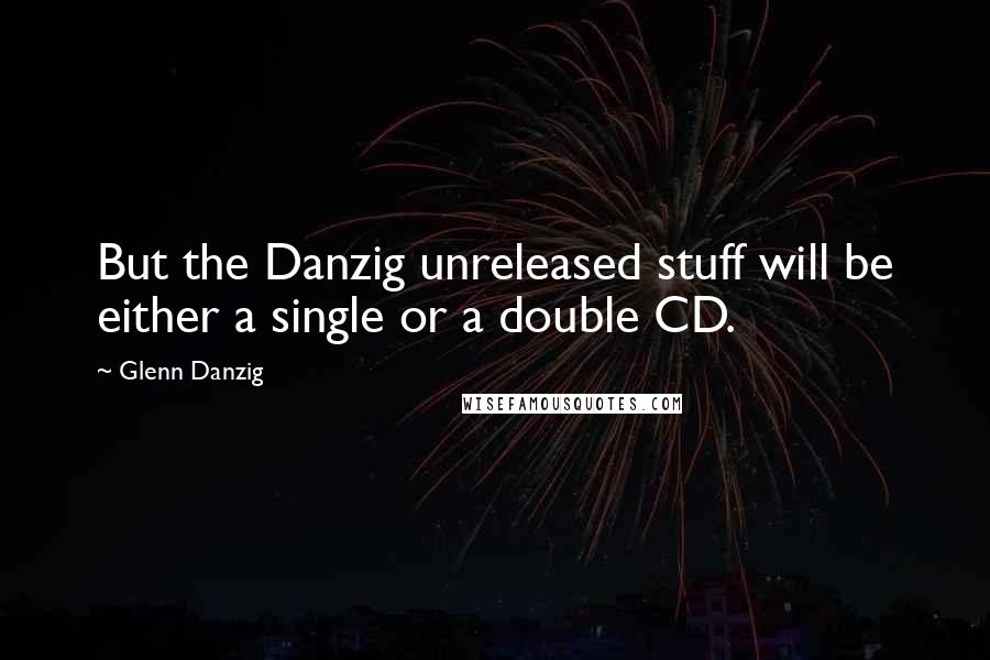 Glenn Danzig quotes: But the Danzig unreleased stuff will be either a single or a double CD.
