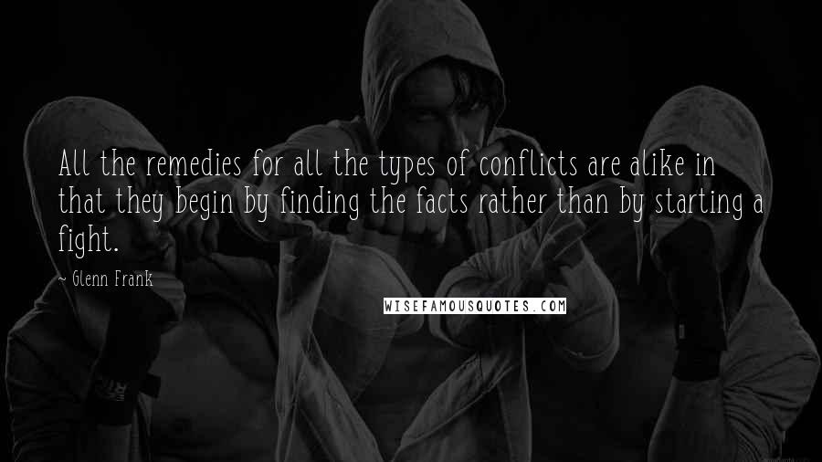 Glenn Frank quotes: All the remedies for all the types of conflicts are alike in that they begin by finding the facts rather than by starting a fight.