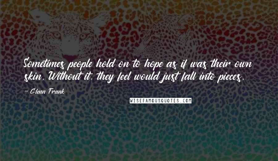 Glenn Frank quotes: Sometimes people hold on to hope as if was their own skin. Without it, they feel would just fall into pieces.