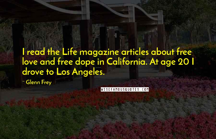 Glenn Frey quotes: I read the Life magazine articles about free love and free dope in California. At age 20 I drove to Los Angeles.