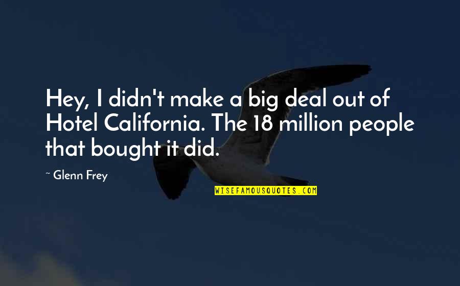 Glenn Frey Quotes By Glenn Frey: Hey, I didn't make a big deal out Glenn Frey Quotes By Glenn Frey: Hey, I didn't make a big deal out