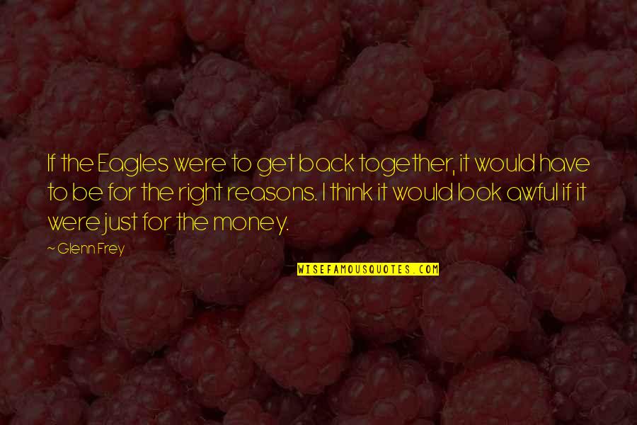 Glenn Frey Quotes By Glenn Frey: If the Eagles were to get back together, Glenn Frey Quotes By Glenn Frey: If the Eagles were to get back together,