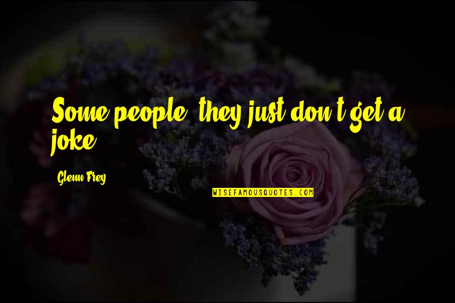 Glenn Frey Quotes By Glenn Frey: Some people, they just don't get a joke. Glenn Frey Quotes By Glenn Frey: Some people, they just don't get a joke.