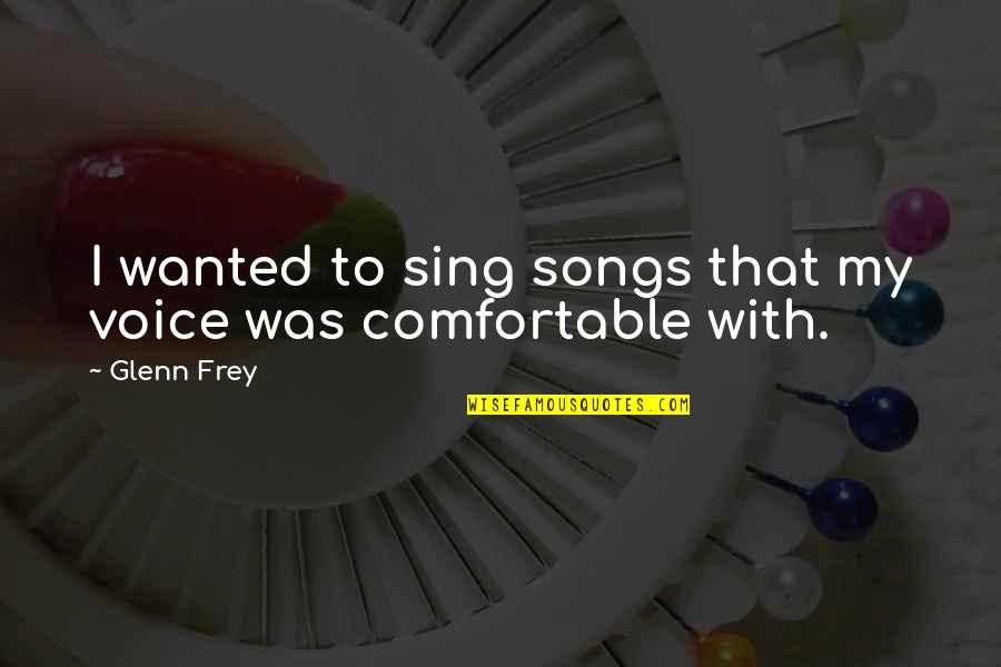 Glenn Frey Quotes By Glenn Frey: I wanted to sing songs that my voice