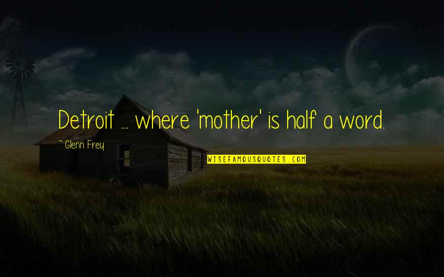 Glenn Frey Quotes By Glenn Frey: Detroit ... where 'mother' is half a word. Glenn Frey Quotes By Glenn Frey: Detroit ... where 'mother' is half a word.
