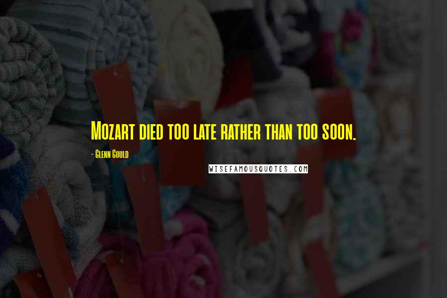 Glenn Gould quotes: Mozart died too late rather than too soon. Glenn Gould quotes: Mozart died too late rather than too soon.