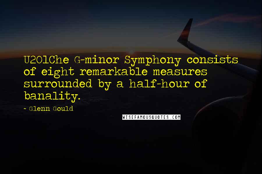 Glenn Gould quotes: U201Che G-minor Symphony consists of eight remarkable measures surrounded by a half-hour of banality.