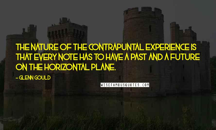 Glenn Gould quotes: The nature of the contrapuntal experience is that every note has to have a past and a future on the horizontal plane.